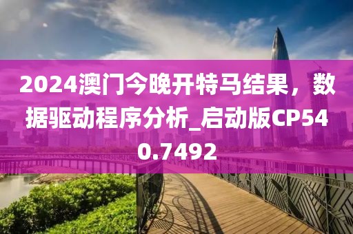 2024澳門今晚開特馬結(jié)果，數(shù)據(jù)驅(qū)動程序分析_啟動版CP540.7492