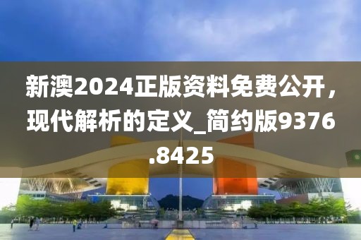 新澳2024正版資料免費公開，現(xiàn)代解析的定義_簡約版9376.8425