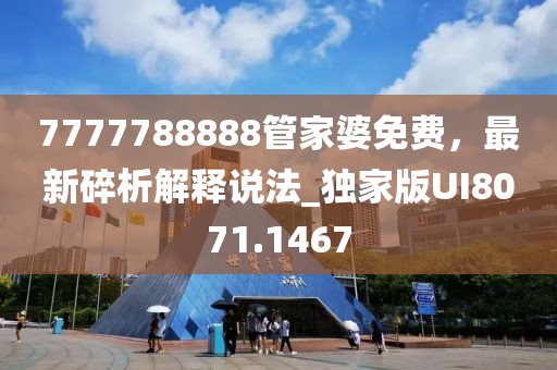 7777788888管家婆免費(fèi)，最新碎析解釋說法_獨(dú)家版UI8071.1467