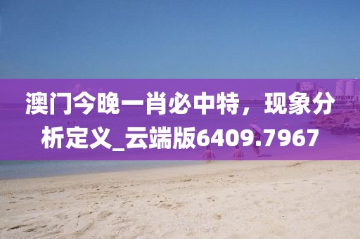 澳門今晚一肖必中特，現(xiàn)象分析定義_云端版6409.7967