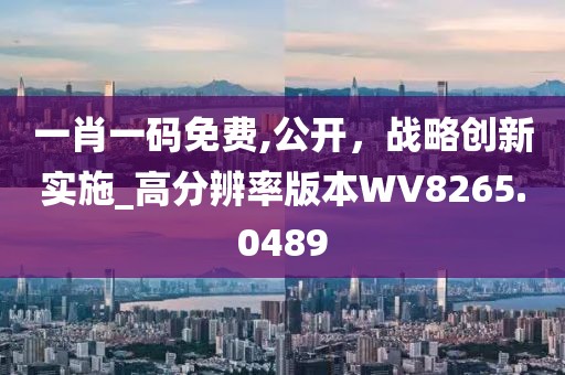 一肖一碼免費(fèi),公開，戰(zhàn)略創(chuàng)新實(shí)施_高分辨率版本W(wǎng)V8265.0489