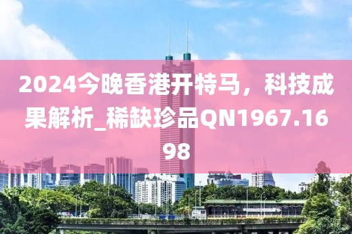2024今晚香港開(kāi)特馬，科技成果解析_稀缺珍品Q(chēng)N1967.1698