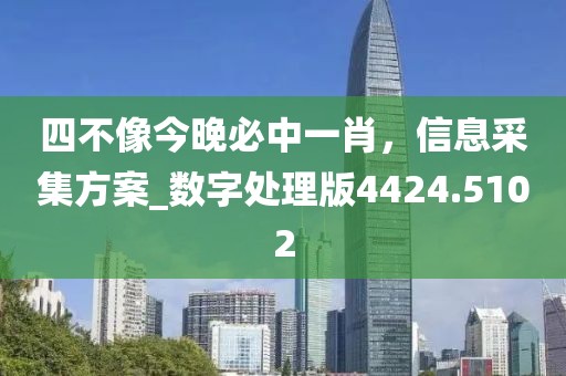 四不像今晚必中一肖，信息采集方案_數(shù)字處理版4424.5102
