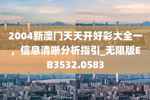 2004新澳門天天開好彩大全一，信息清晰分析指引_無限版EB3532.0583