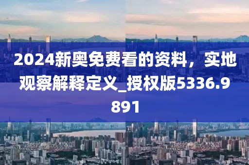 2024新奧免費(fèi)看的資料，實(shí)地觀察解釋定義_授權(quán)版5336.9891