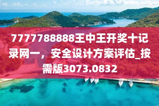 7777788888王中王開獎十記錄網(wǎng)一，安全設(shè)計方案評估_按需版3073.0832