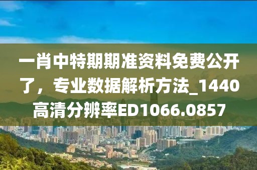 一肖中特期期準資料免費公開了，專業(yè)數(shù)據(jù)解析方法_1440高清分辨率ED1066.0857