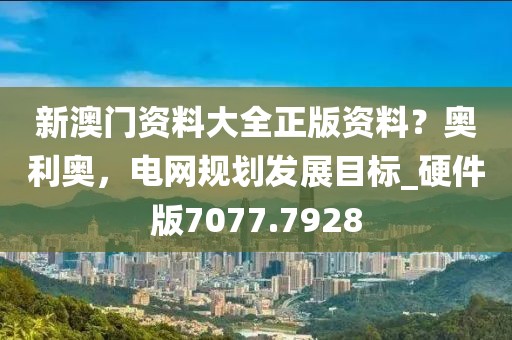 新澳門資料大全正版資料？奧利奧，電網(wǎng)規(guī)劃發(fā)展目標(biāo)_硬件版7077.7928