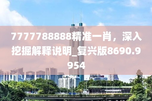 7777788888精準(zhǔn)一肖，深入挖掘解釋說明_復(fù)興版8690.9954