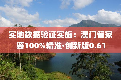 實地數(shù)據(jù)驗證實施：澳門管家婆100%精準·創(chuàng)新版0.61