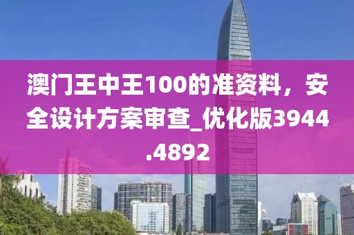澳門王中王100的準資料，安全設(shè)計方案審查_優(yōu)化版3944.4892