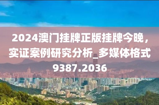 2024澳門掛牌正版掛牌今晚，實(shí)證案例研究分析_多媒體格式9387.2036