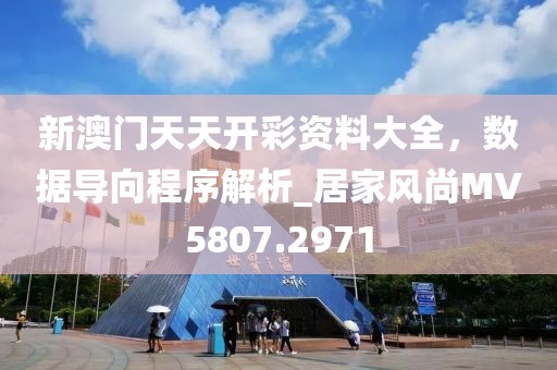 新澳門天天開彩資料大全，數(shù)據(jù)導(dǎo)向程序解析_居家風(fēng)尚MV5807.2971