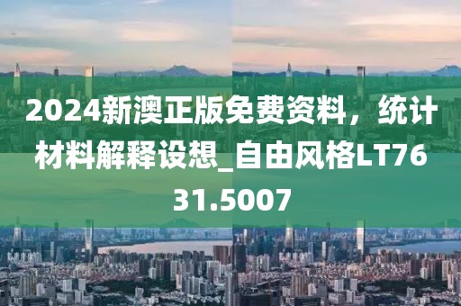 2024新澳正版免費(fèi)資料，統(tǒng)計(jì)材料解釋設(shè)想_自由風(fēng)格LT7631.5007