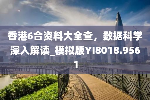 香港6合資料大全查，數(shù)據(jù)科學(xué)深入解讀_模擬版YI8018.9561
