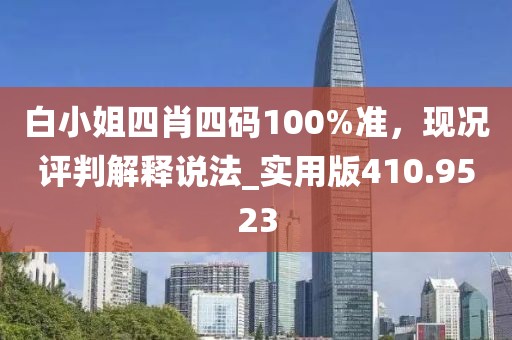 白小姐四肖四碼100%準，現(xiàn)況評判解釋說法_實用版410.9523