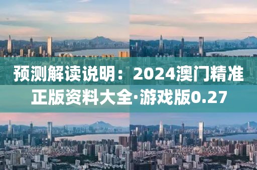預(yù)測(cè)解讀說明：2024澳門精準(zhǔn)正版資料大全·游戲版0.27