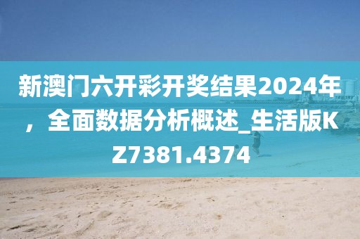 新澳門(mén)六開(kāi)彩開(kāi)獎(jiǎng)結(jié)果2024年，全面數(shù)據(jù)分析概述_生活版KZ7381.4374