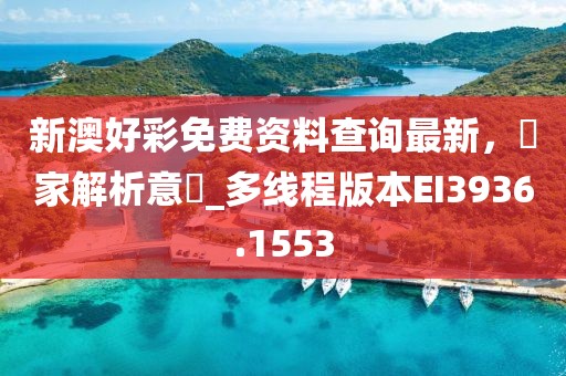 新澳好彩免費資料查詢最新，專家解析意見_多線程版本EI3936.1553