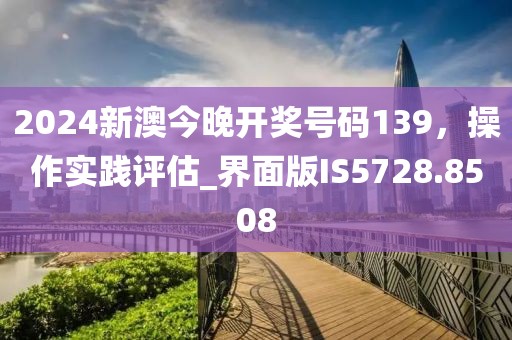 2024新澳今晚開獎號碼139，操作實(shí)踐評估_界面版IS5728.8508