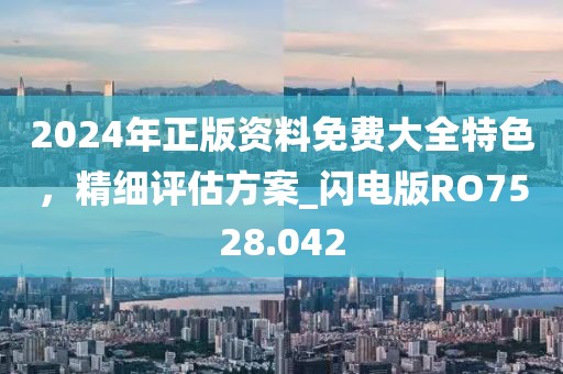 2024年正版資料免費(fèi)大全特色，精細(xì)評估方案_閃電版RO7528.042