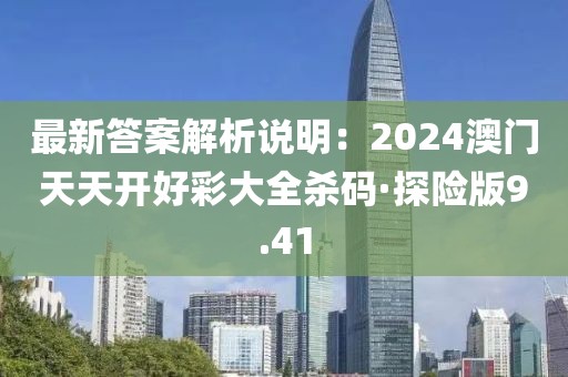 最新答案解析說(shuō)明：2024澳門(mén)天天開(kāi)好彩大全殺碼·探險(xiǎn)版9.41