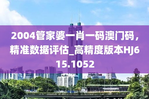 2004管家婆一肖一碼澳門(mén)碼，精準(zhǔn)數(shù)據(jù)評(píng)估_高精度版本HJ615.1052