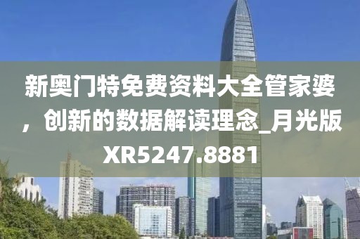 新奧門特免費(fèi)資料大全管家婆，創(chuàng)新的數(shù)據(jù)解讀理念_月光版XR5247.8881