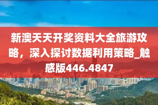 新澳天天開獎(jiǎng)資料大全旅游攻略，深入探討數(shù)據(jù)利用策略_觸感版446.4847