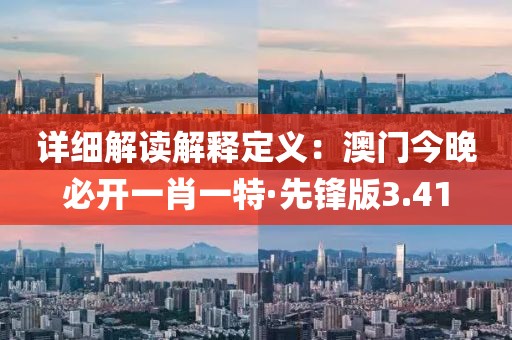 詳細解讀解釋定義：澳門今晚必開一肖一特·先鋒版3.41