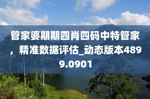 管家婆期期四肖四碼中特管家，精準數(shù)據(jù)評估_動態(tài)版本4899.0901