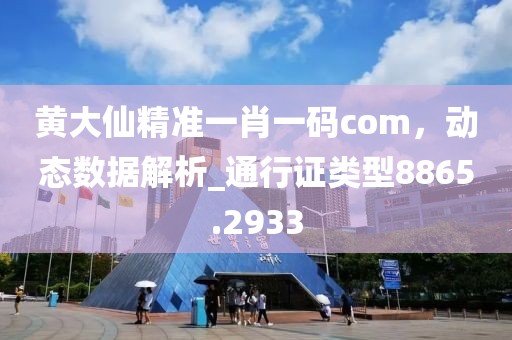 黃大仙精準(zhǔn)一肖一碼com，動(dòng)態(tài)數(shù)據(jù)解析_通行證類型8865.2933