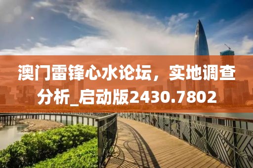 澳門雷鋒心水論壇，實地調查分析_啟動版2430.7802