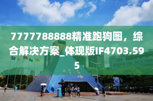 7777788888精準跑狗圖，綜合解決方案_體現(xiàn)版IF4703.595