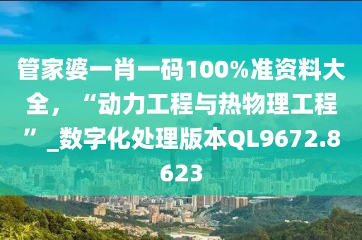 管家婆一肖一碼100%準資料大全，“動力工程與熱物理工程”_數(shù)字化處理版本QL9672.8623