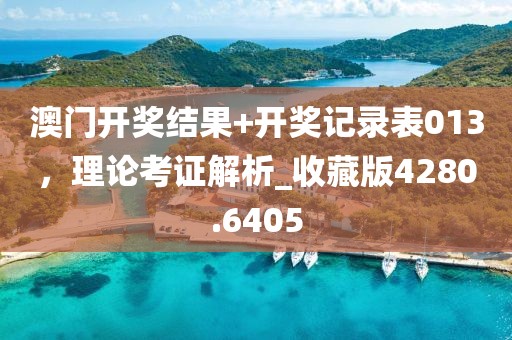 澳門開獎結(jié)果+開獎記錄表013，理論考證解析_收藏版4280.6405