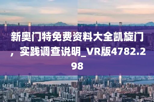 新奧門特免費資料大全凱旋門，實踐調(diào)查說明_VR版4782.298