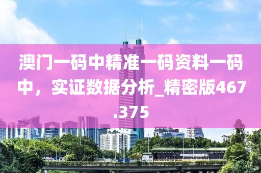 澳門一碼中精準(zhǔn)一碼資料一碼中，實證數(shù)據(jù)分析_精密版467.375