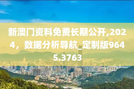 新澳門(mén)資料免費(fèi)長(zhǎng)期公開(kāi),2024，數(shù)據(jù)分析導(dǎo)航_定制版9645.3763