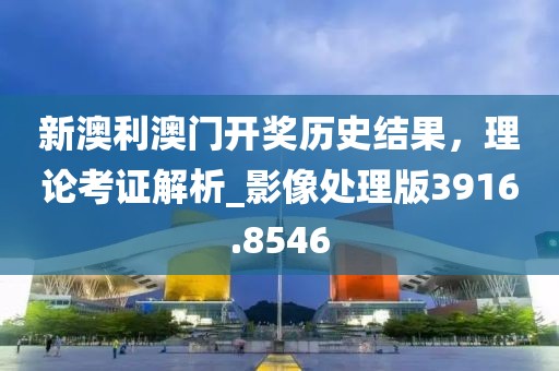 新澳利澳門開獎歷史結(jié)果，理論考證解析_影像處理版3916.8546
