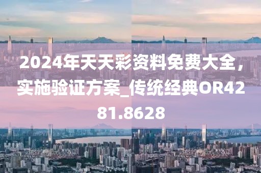 2024年天天彩資料免費(fèi)大全，實(shí)施驗(yàn)證方案_傳統(tǒng)經(jīng)典OR4281.8628