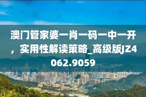 澳門管家婆一肖一碼一中一開，實用性解讀策略_高級版JZ4062.9059