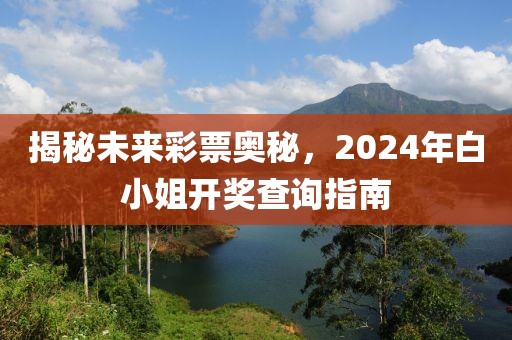 揭秘未來彩票奧秘，2024年白小姐開獎查詢指南