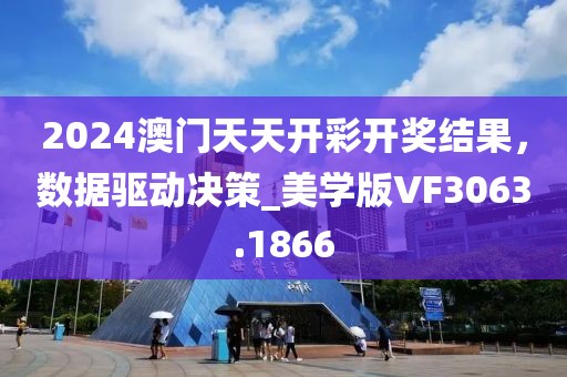 2024澳門天天開彩開獎結(jié)果，數(shù)據(jù)驅(qū)動決策_(dá)美學(xué)版VF3063.1866
