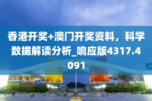 香港開(kāi)獎(jiǎng)+澳門(mén)開(kāi)獎(jiǎng)資料，科學(xué)數(shù)據(jù)解讀分析_響應(yīng)版4317.4091