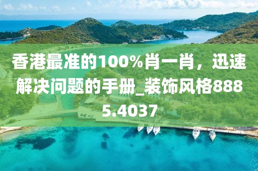 香港最準(zhǔn)的100%肖一肖，迅速解決問題的手冊(cè)_裝飾風(fēng)格8885.4037