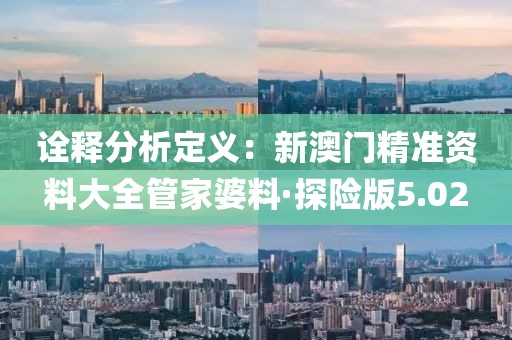 詮釋分析定義：新澳門精準資料大全管家婆料·探險版5.02