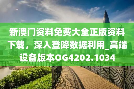 新澳門資料免費(fèi)大全正版資料下載，深入登降數(shù)據(jù)利用_高端設(shè)備版本OG4202.1034