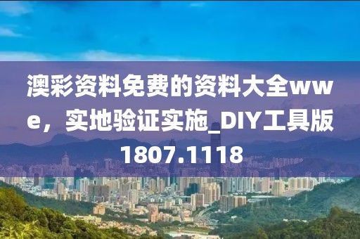 澳彩資料免費(fèi)的資料大全wwe，實(shí)地驗(yàn)證實(shí)施_DIY工具版1807.1118