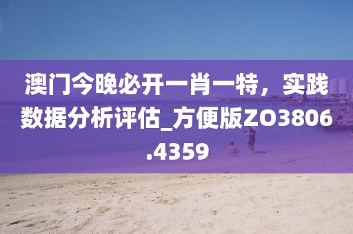澳門今晚必開一肖一特，實踐數(shù)據(jù)分析評估_方便版ZO3806.4359